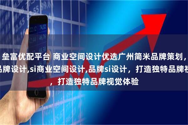 垒富优配平台 商业空间设计优选广州简米品牌策划，专注si品牌设计,si商业空间设计,品牌si设计，打造独特品牌视觉体验