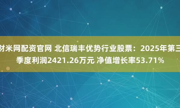 财米网配资官网 北信瑞丰优势行业股票：2025年第三季度利润2421.26万元 净值增长率53.71%