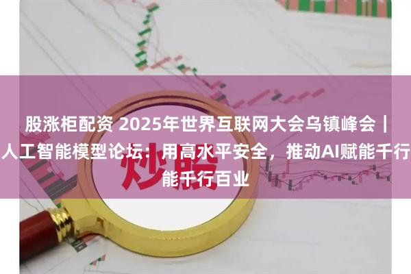 股涨柜配资 2025年世界互联网大会乌镇峰会｜前沿人工智能模型论坛：用高水平安全，推动AI赋能千行百业