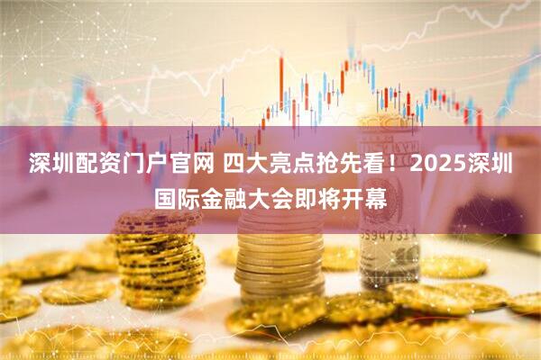 深圳配资门户官网 四大亮点抢先看！2025深圳国际金融大会即将开幕