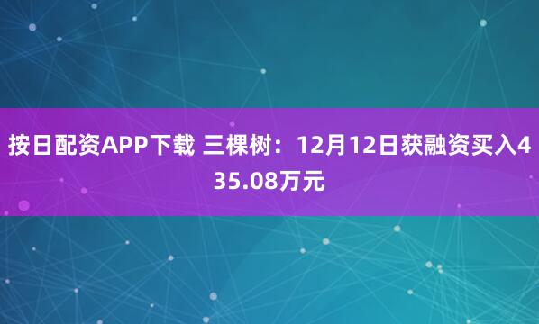 按日配资APP下载 三棵树：12月12日获融资买入435.08万元