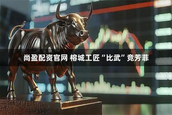 尚盈配资官网 榕城工匠“比武”竞芳菲