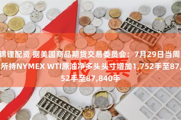 锦锂配资 据美国商品期货交易委员会：7月29日当周 投机者所持NYMEX WTI原油净多头头寸增加1,752手至87,840手