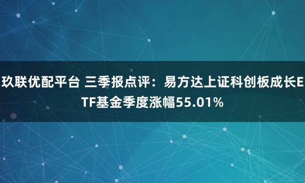 玖联优配平台 三季报点评：易方达上证科创板成长ETF基金季度涨幅55.01%